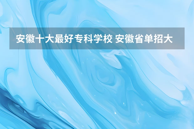 安徽十大最好专科学校 安徽省单招大专排名