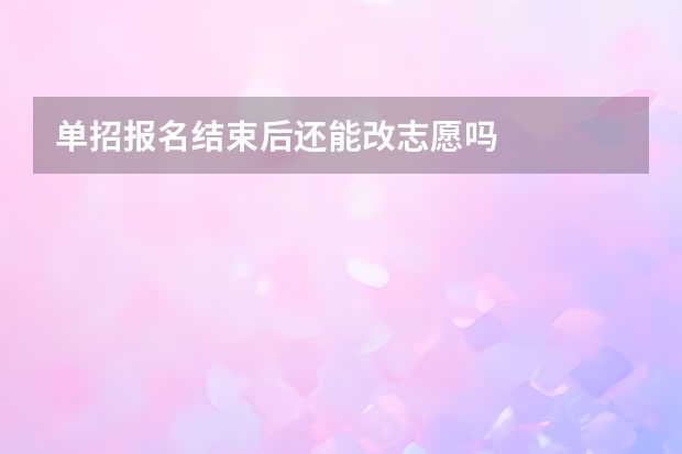 单招报名结束后还能改志愿吗