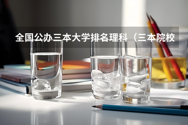 全国公办三本大学排名理科（三本院校排名及录取分数线）