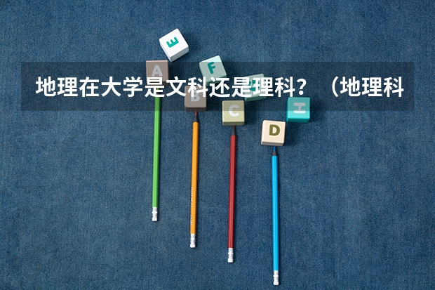地理在大学是文科还是理科？（地理科学类专业大学排名）