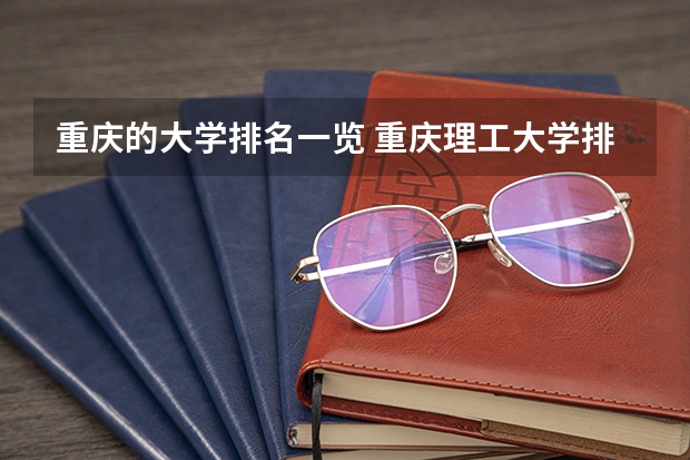 重庆的大学排名一览 重庆理工大学排名第几名?