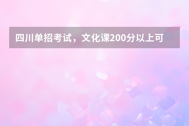 四川单招考试,文化课200分以上可以报考哪些学校?