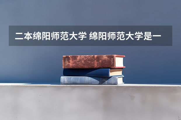 二本绵阳师范大学 绵阳师范大学是一本还是二本