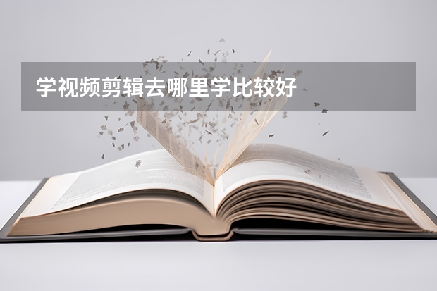 学视频剪辑去哪里学比较好