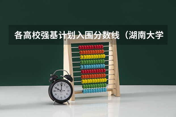 各高校强基计划入围分数线（湖南大学国家专项计划分数线）