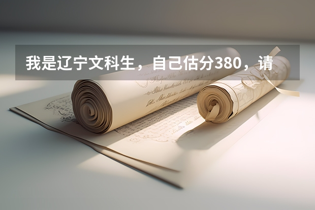 我是辽宁文科生,自己估分380,请问在辽宁省能上什么专科学校??
