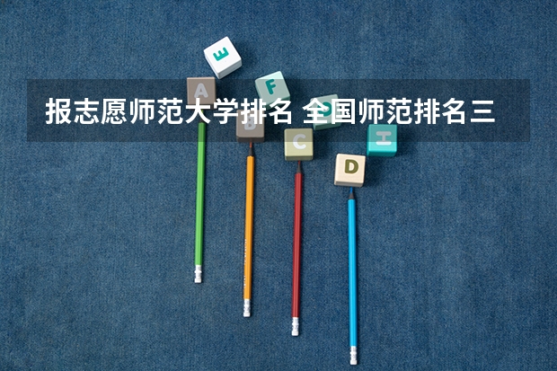 报志愿师范大学排名 全国师范排名三十强