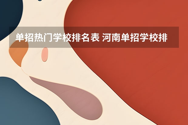 单招热门学校排名表 河南单招学校排名？