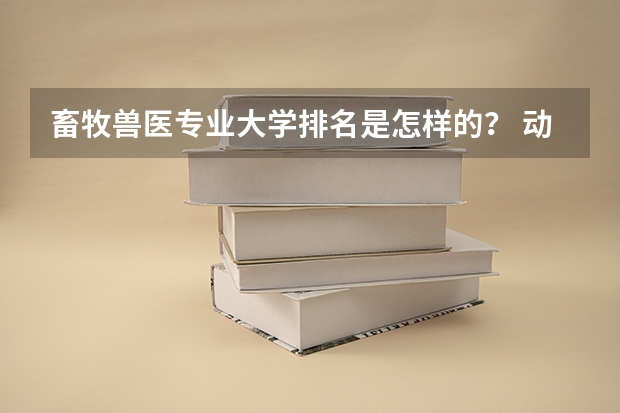 畜牧兽医专业大学排名是怎样的？ 动物医学专业大学排名及录取分数线