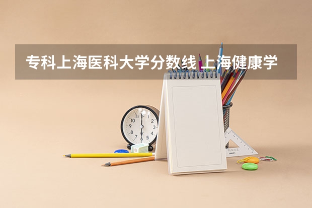 专科上海医科大学分数线 上海健康学院招生分数线