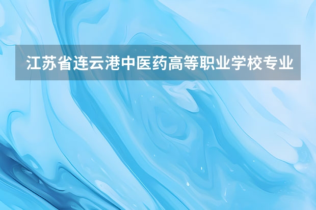 江苏省连云港中医药高等职业学校专业有哪些？专业介绍