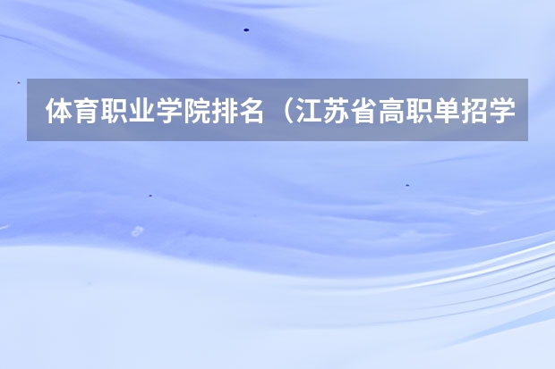 体育职业学院排名（江苏省高职单招学校排名）