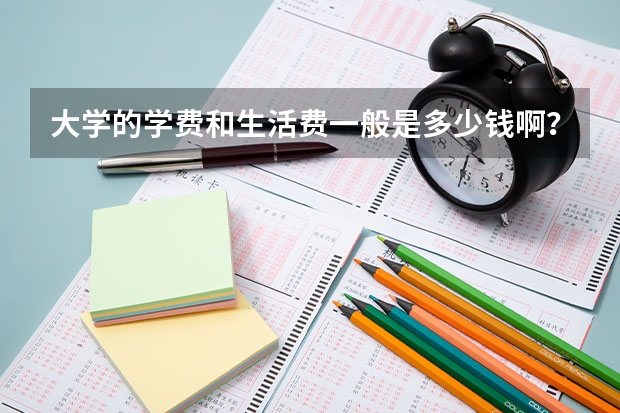 大学的学费和生活费一般是多少钱啊？