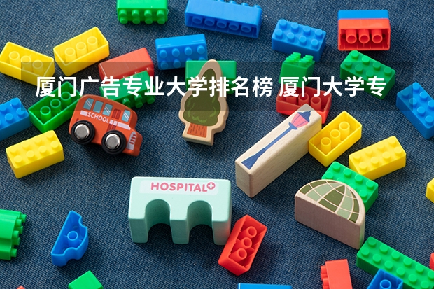 厦门广告专业大学排名榜 厦门大学专业排名一览表