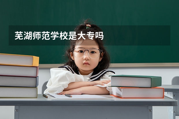 芜湖师范学校是大专吗