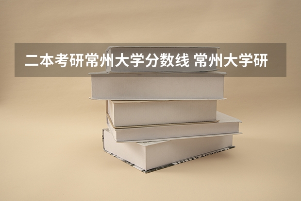 二本考研常州大学分数线 常州大学研究生录取分数线