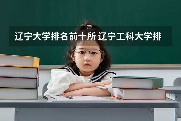 辽宁大学排名前十所 辽宁工科大学排名