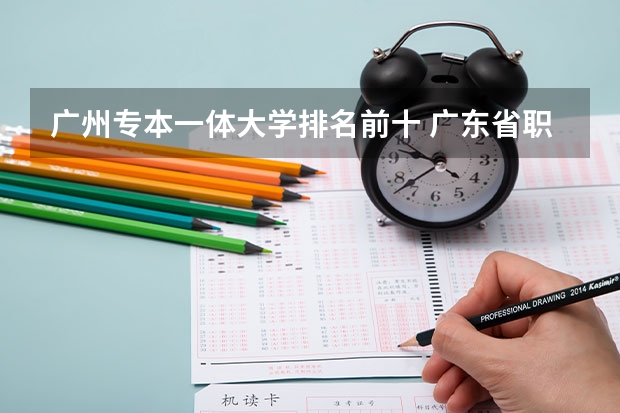 广州专本一体大学排名前十 广东省职业技术学院排名前十