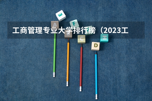 工商管理专业大学排行榜（2023工商管理专业排名:南京大学排第七）