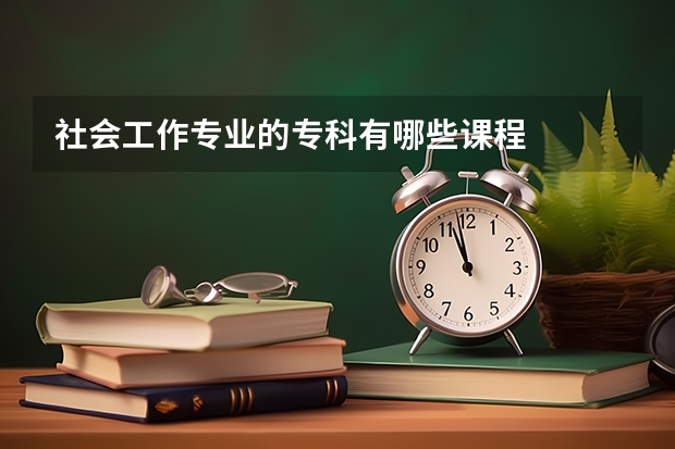 社会工作专业的专科有哪些课程