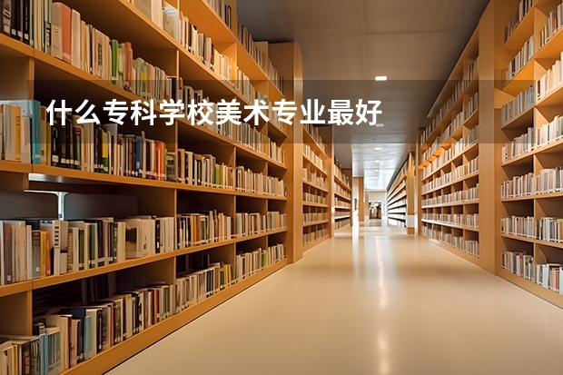 什么专科学校美术专业最好
