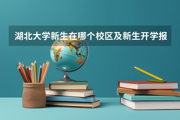 湖北大学新生在哪个校区及新生开学报到时间