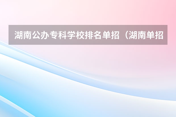 湖南公办专科学校排名单招（湖南单招排名前十的学校）