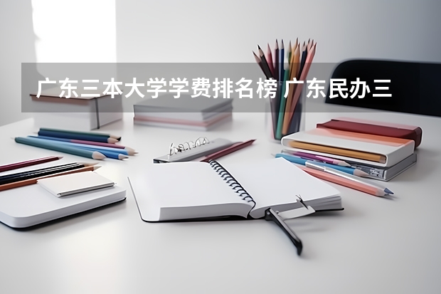 广东三本大学学费排名榜 广东民办三本大学排名