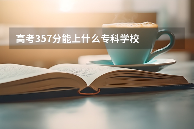 高考357分能上什么专科学校