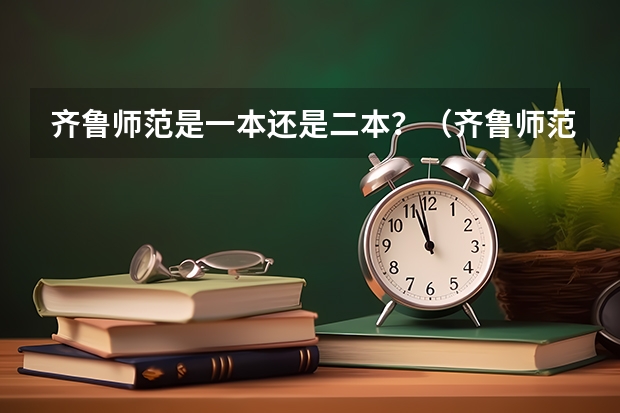 齐鲁师范是一本还是二本？（齐鲁师范学院是几本？）