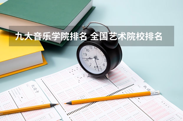 九大音乐学院排名 全国艺术院校排名