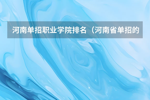 河南单招职业学院排名（河南省单招的公办大专学校排名）