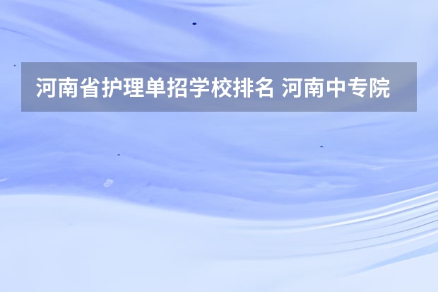 河南省护理单招学校排名 河南中专院校排名前十名