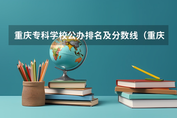 重庆专科学校公办排名及分数线（重庆各大专科学校录取分数线）