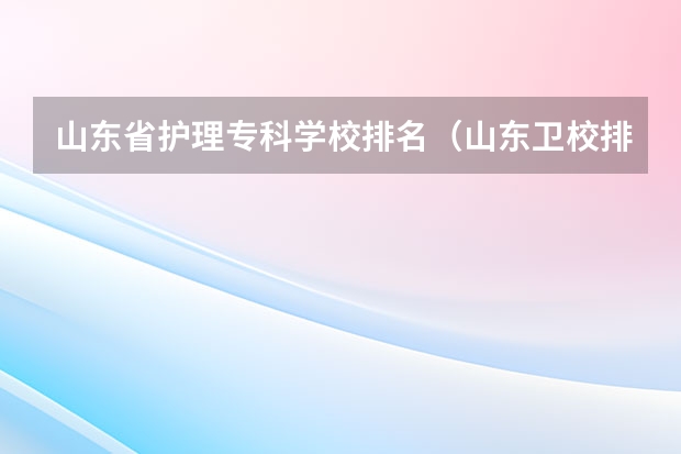 山东省护理专科学校排名（山东卫校排名前十名）