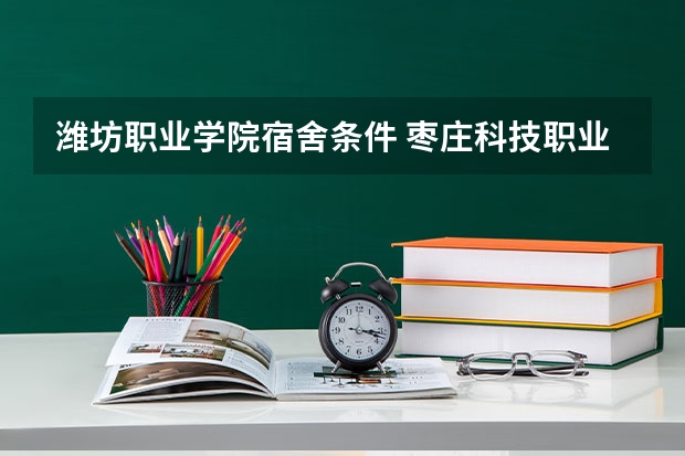 潍坊职业学院宿舍条件 枣庄科技职业学院宿舍条件