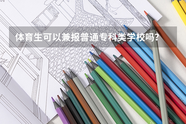 体育生可以兼报普通专科类学校吗？