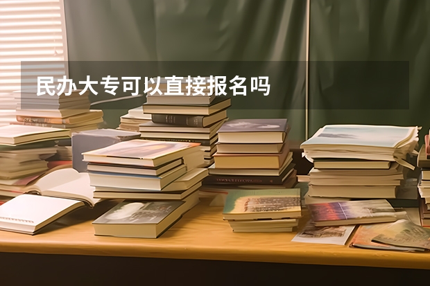 民办大专可以直接报名吗
