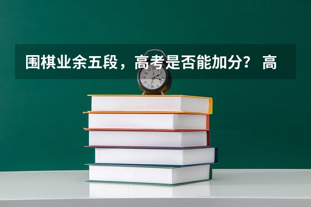 围棋业余五段，高考是否能加分？ 高考围棋达到几段才能加分