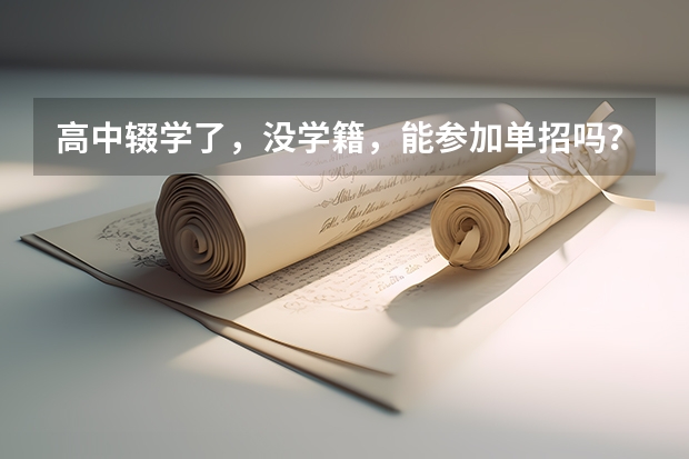 高中辍学了,没学籍,能参加单招吗?