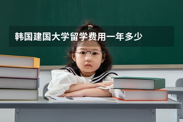 韩国建国大学留学费用一年多少