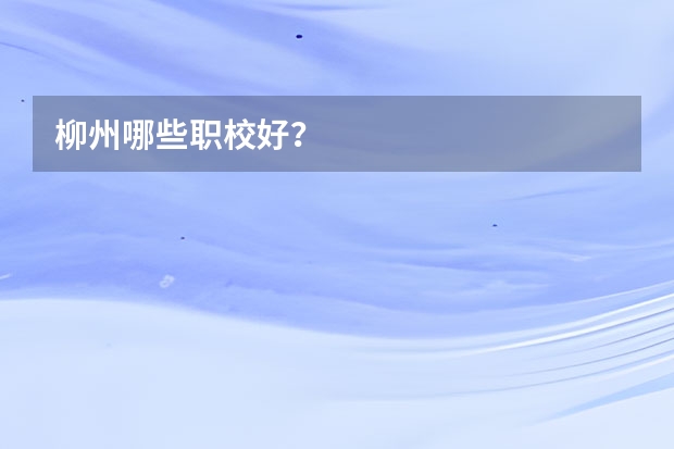柳州哪些职校好？