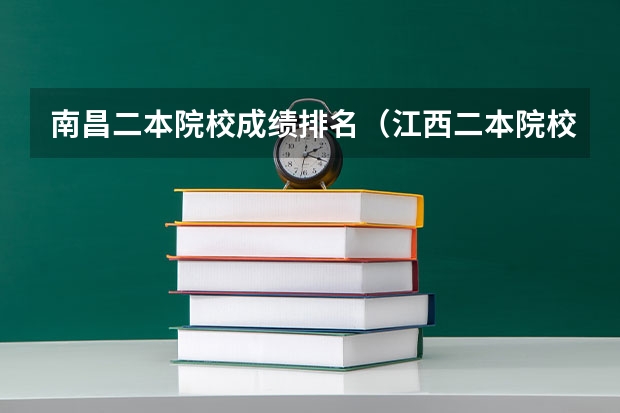 南昌二本院校成绩排名（江西二本院校排名及录取分数线）