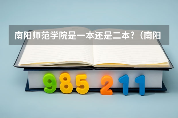 南阳师范学院是一本还是二本?（南阳师范学院是一本还是二本?）