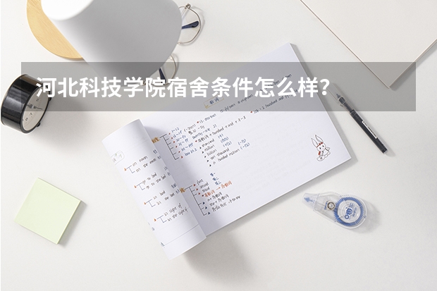河北科技学院宿舍条件怎么样？