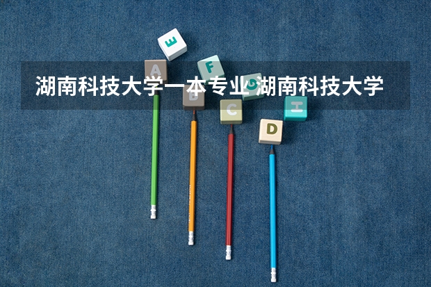 湖南科技大学一本专业 湖南科技大学王牌专业