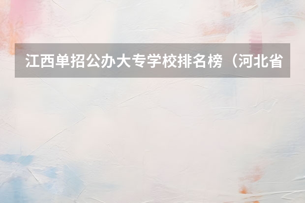 江西单招公办大专学校排名榜（河北省单招第六类学校排名）
