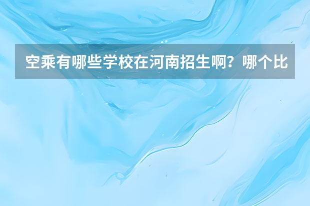空乘有哪些学校在河南招生啊?哪个比较好,分数线一般是多少?