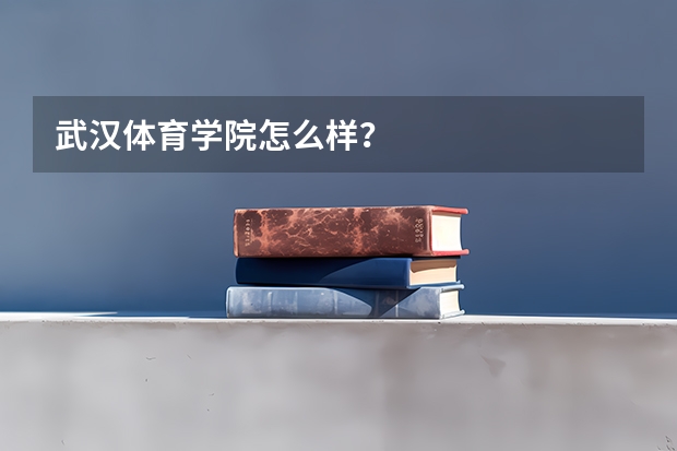 武汉体育学院怎么样？