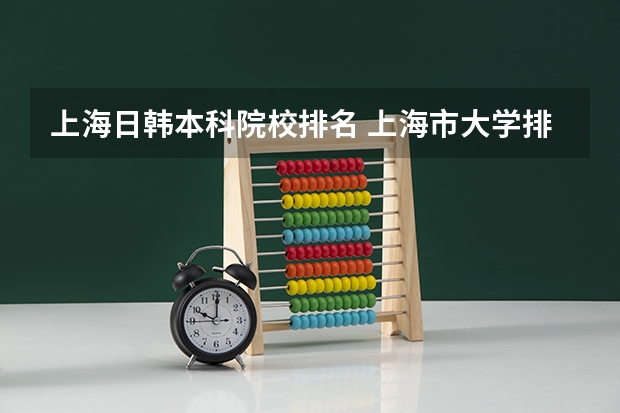 上海日韩本科院校排名 上海市大学排名一览表